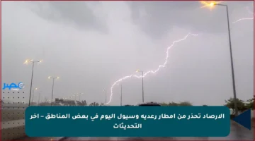 الأرصاد تحذر من أمطار رعدية وسيول اليوم في بعض المناطق – آخر التحديثات